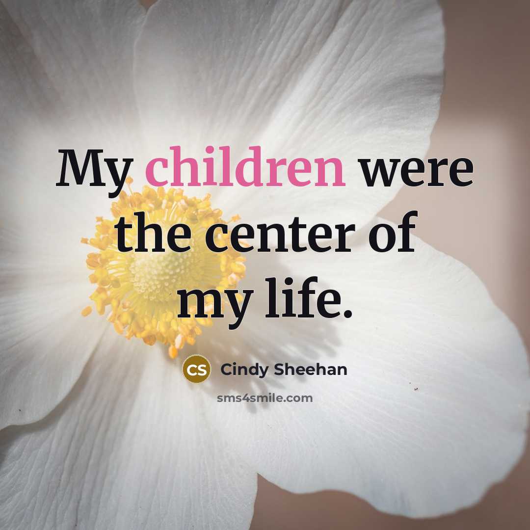 “My children were the center of my life.…” quote by Cindy Sheehan