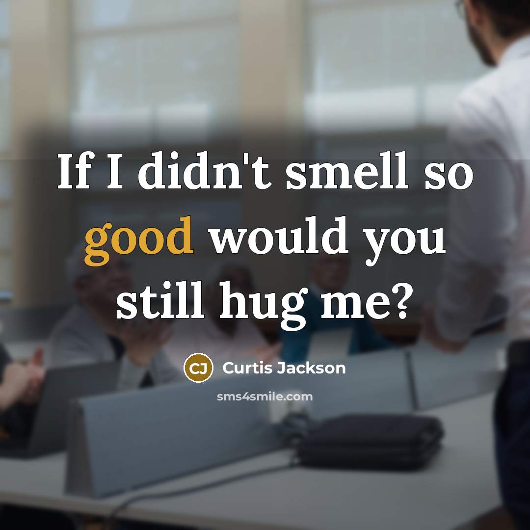 “If I didn't smell so good would you still hug…” quote by Curtis Jackson