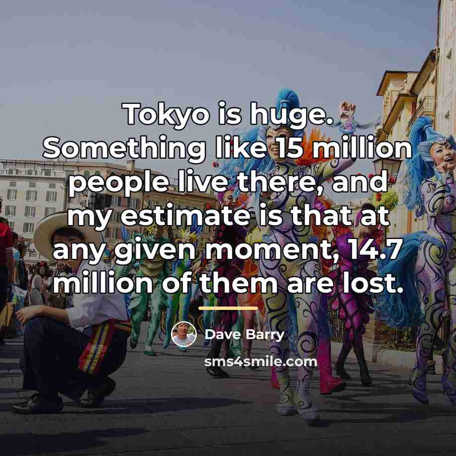 “Tokyo is huge. Something like 15 million people live there,…” quote by Dave Barry