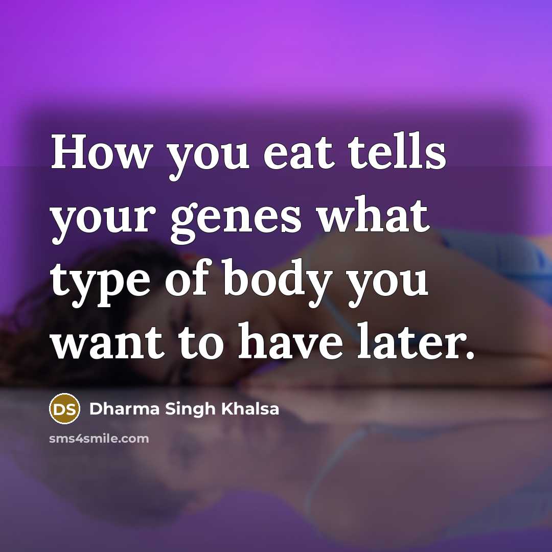 “How you eat tells your genes what type of body…” quote by Dharma Singh Khalsa