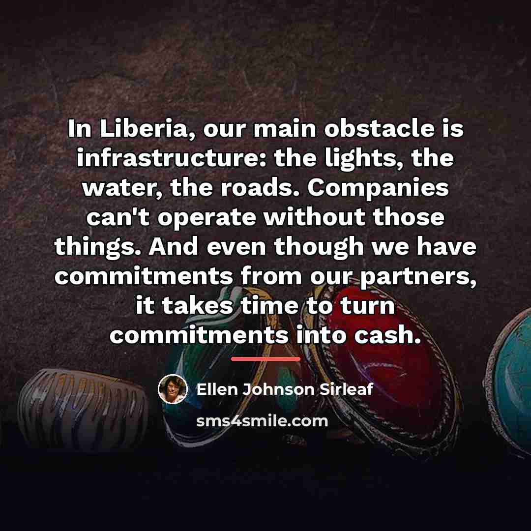 “In Liberia, our main obstacle is infrastructure: the lights, the…” quote by Ellen Johnson Sirleaf