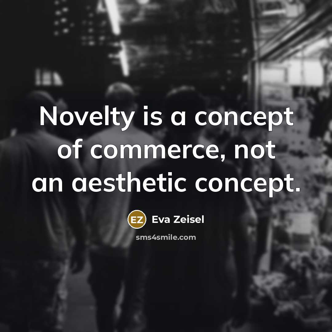 “Novelty is a concept of commerce, not an aesthetic concept.…” quote by Eva Zeisel