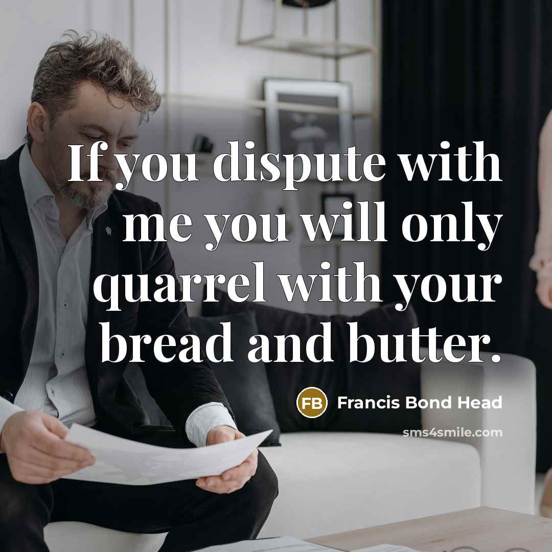 “If you dispute with me you will only quarrel with…” quote by Francis Bond Head