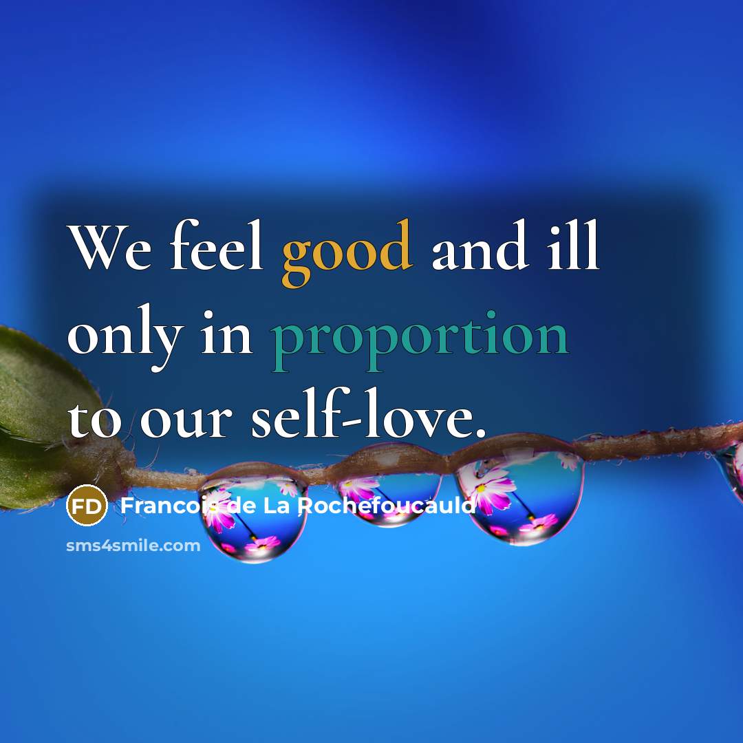 “We feel good and ill only in proportion to our self-love.” quote by Francois de La Rochefoucauld
