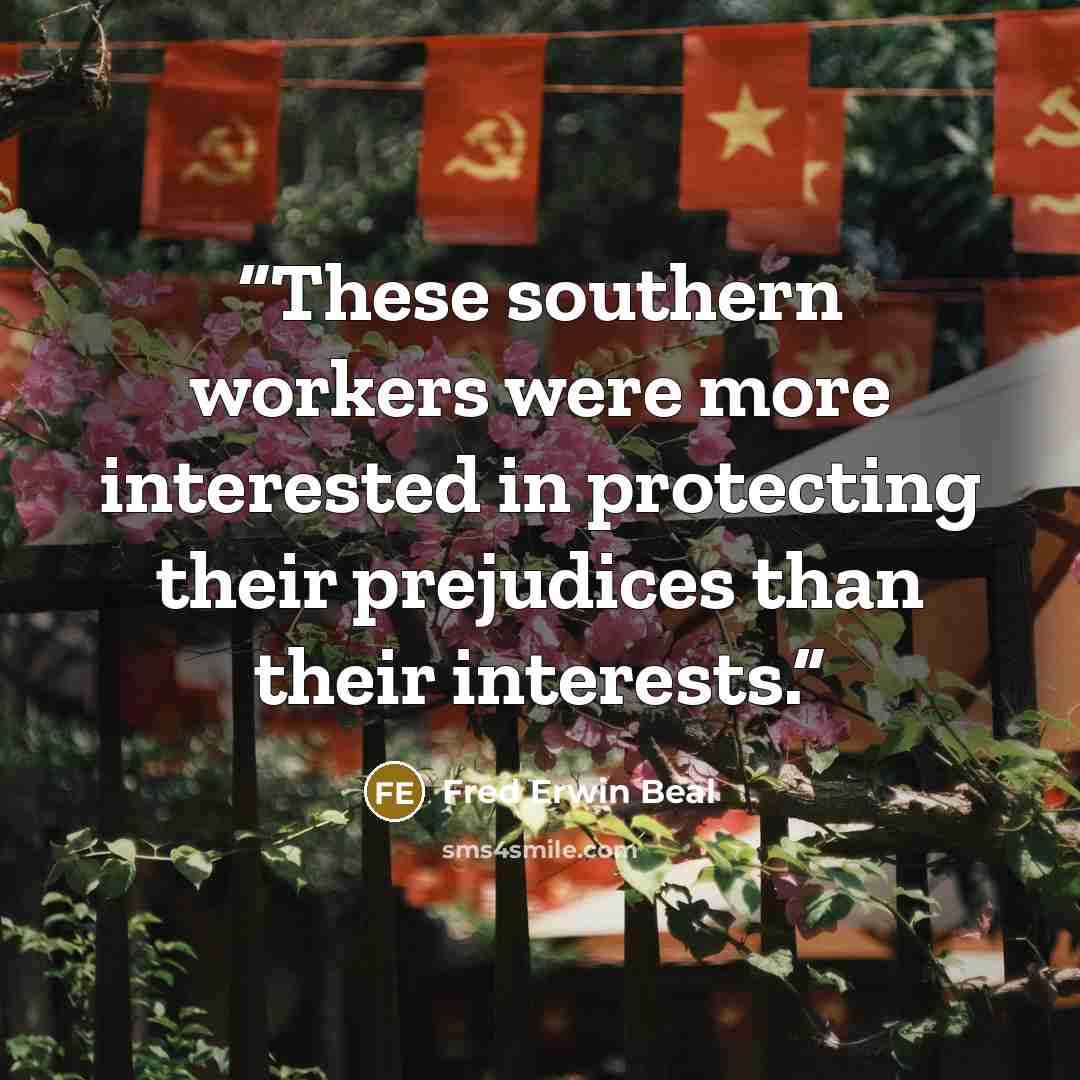 “These southern workers were more interested in protecting their prejudices than their interests.” quote by Fred Erwin Beal