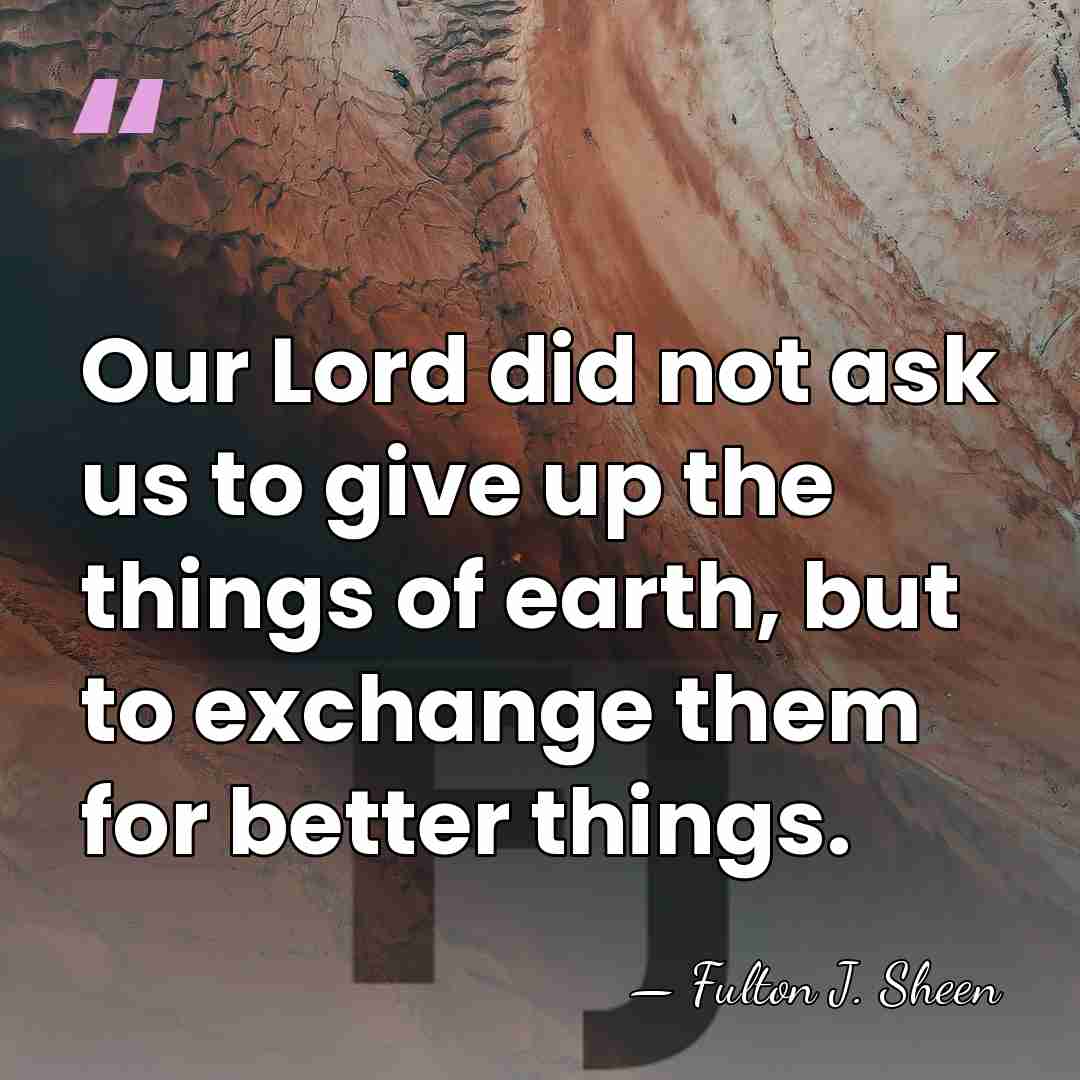 Our Lord did not ask us to give up the things of&hellip; - Fulton J. Sheen