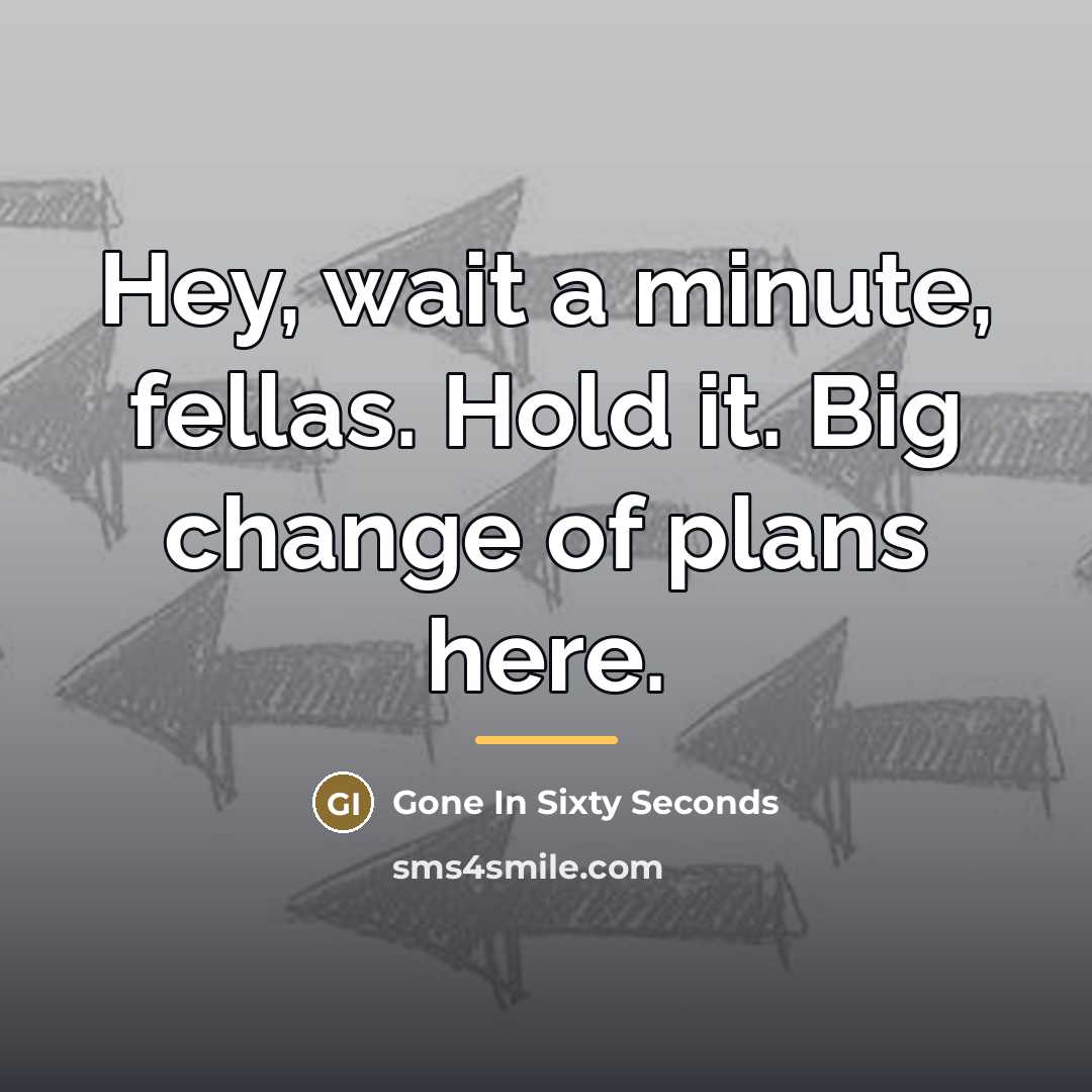 “Hey, wait a minute, fellas. Hold it. Big change of…” quote by Gone In Sixty Seconds