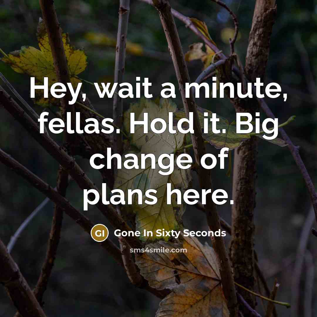“Hey, wait a minute, fellas. Hold it. Big change of plans here.” quote by Gone In Sixty Seconds