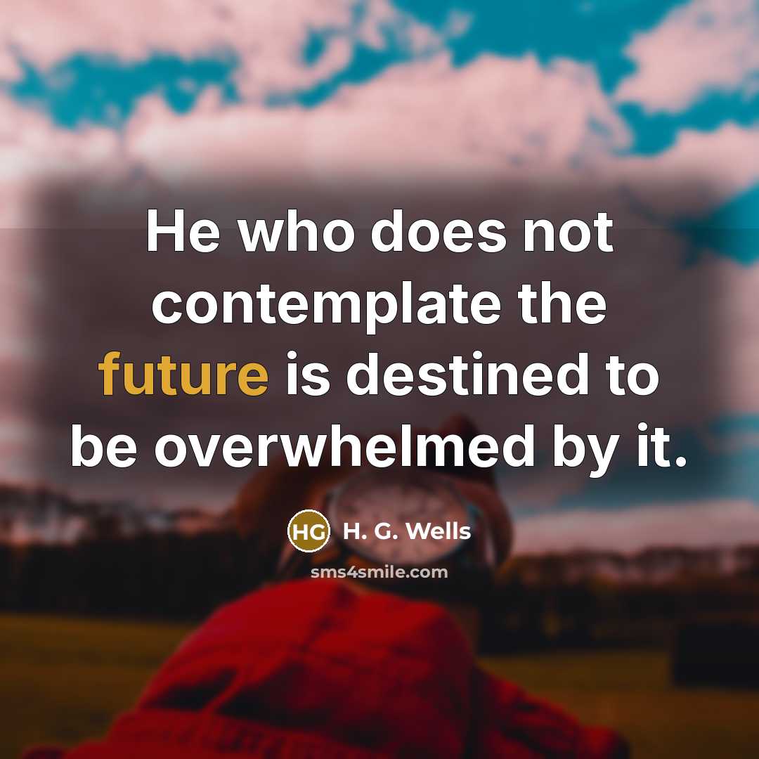 “He who does not contemplate the future is destined to…” quote by H. G. Wells