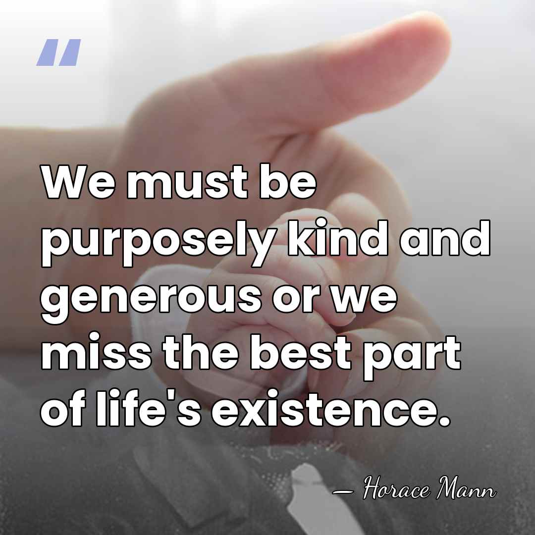 We must be purposely kind and generous or we miss the best&hellip; - Horace Mann