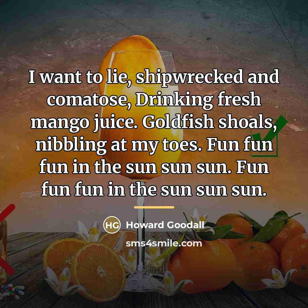 “I want to lie, shipwrecked and comatose, Drinking fresh mango…” quote by Howard Goodall