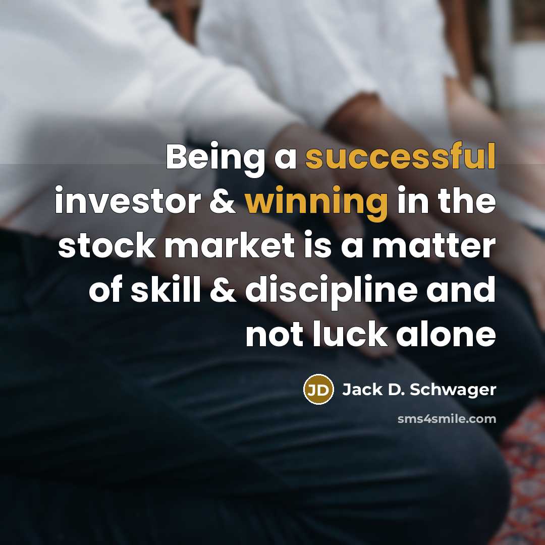 “Being a successful investor & winning in the stock market is a matter of skill & discipline and not luck alone” quote by Jack D. Schwager
