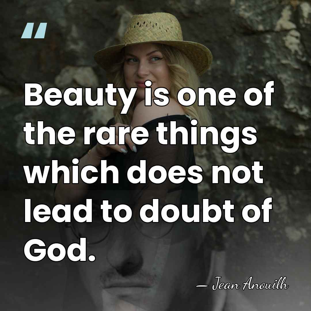 Beauty is one of the rare things which does not lead to&hellip; - Jean Anouilh