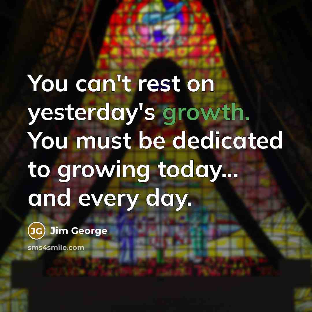 “You can't rest on yesterday's growth. You must be dedicated…” quote by Jim George