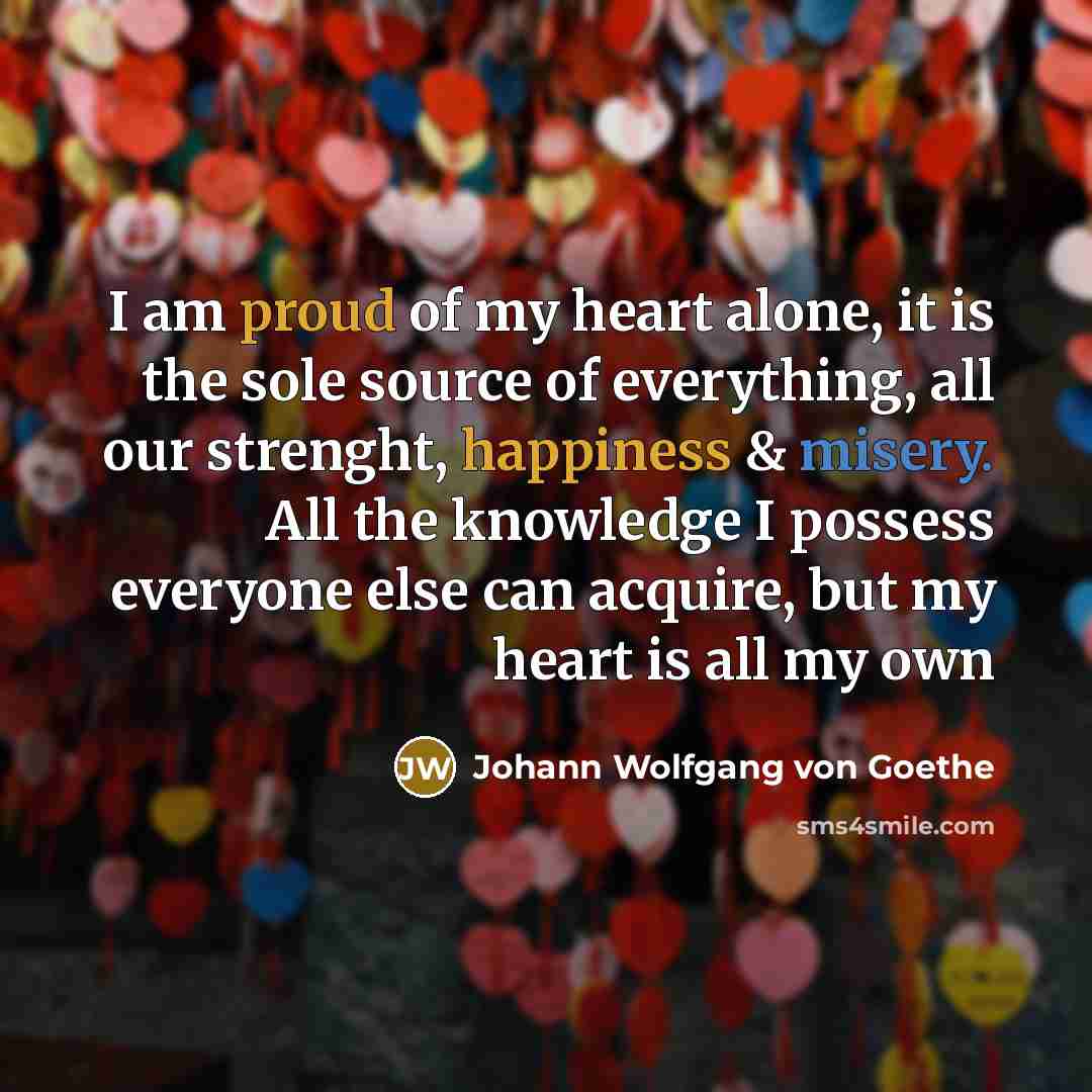 “I am proud of my heart alone, it is the…” quote by Johann Wolfgang von Goethe