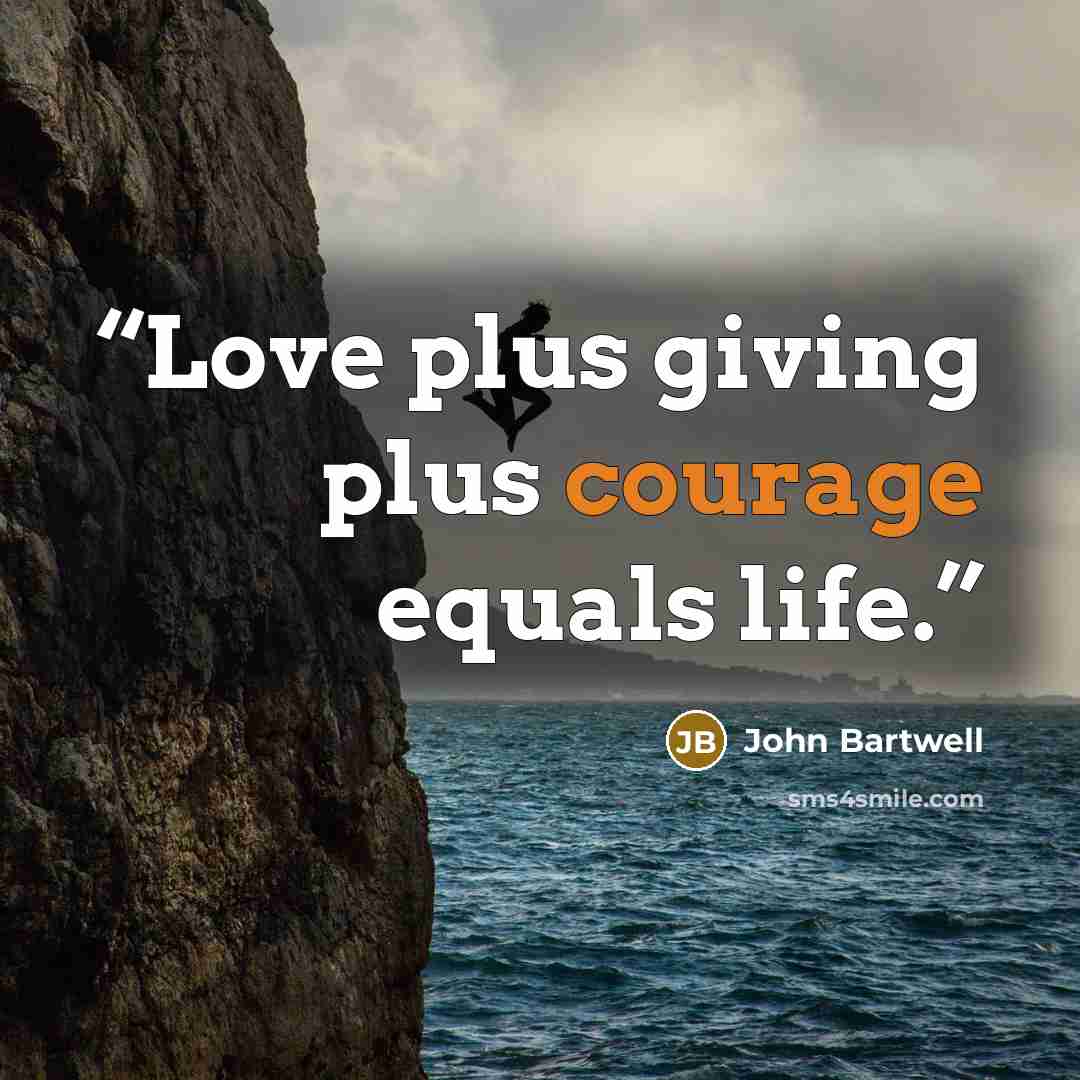 “Love plus giving plus courage equals life.” quote by John Bartwell