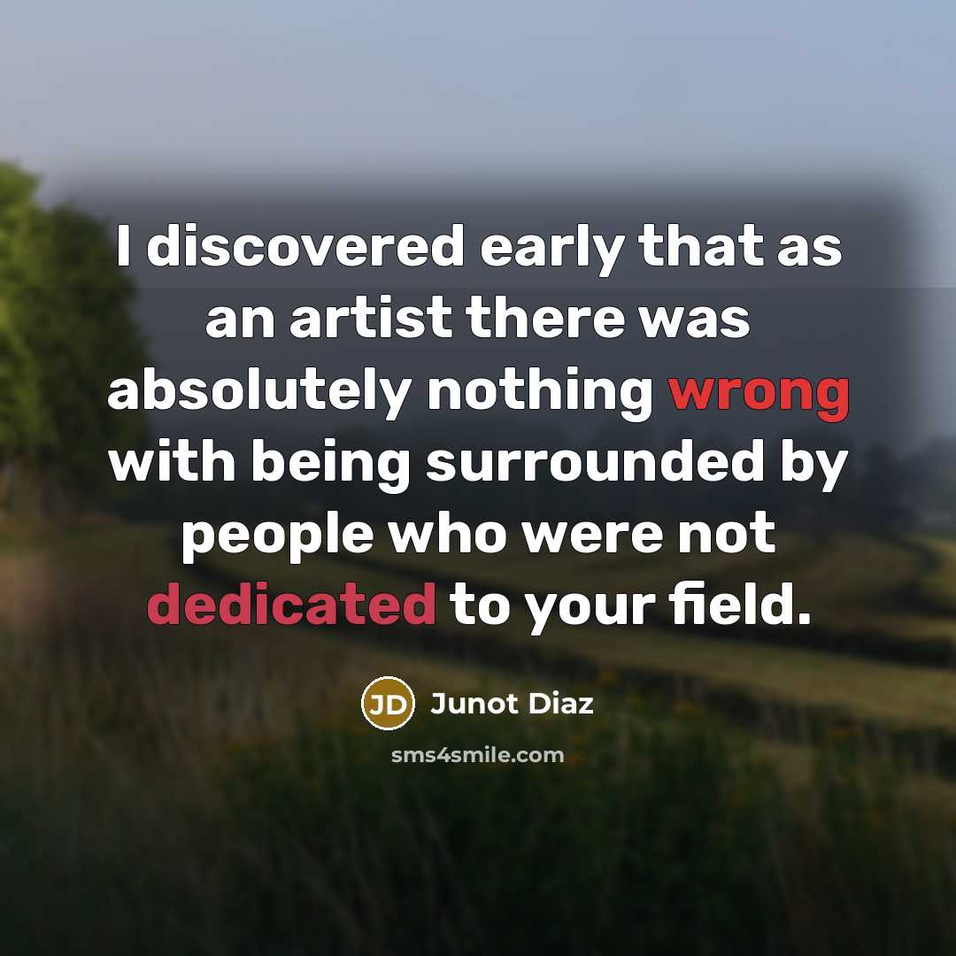 “I discovered early that as an artist there was absolutely…” quote by Junot Diaz