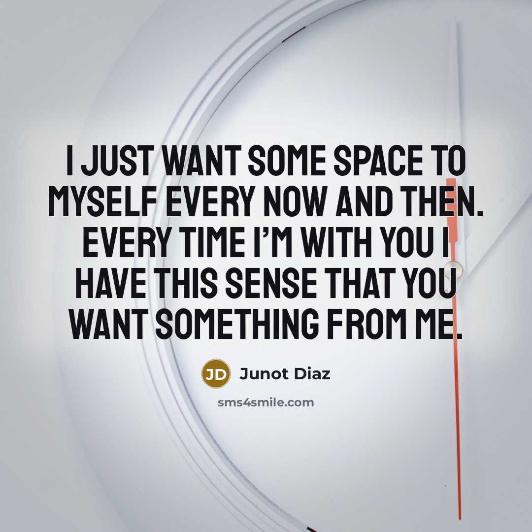 “I just want some space to myself every now and…” quote by Junot Diaz