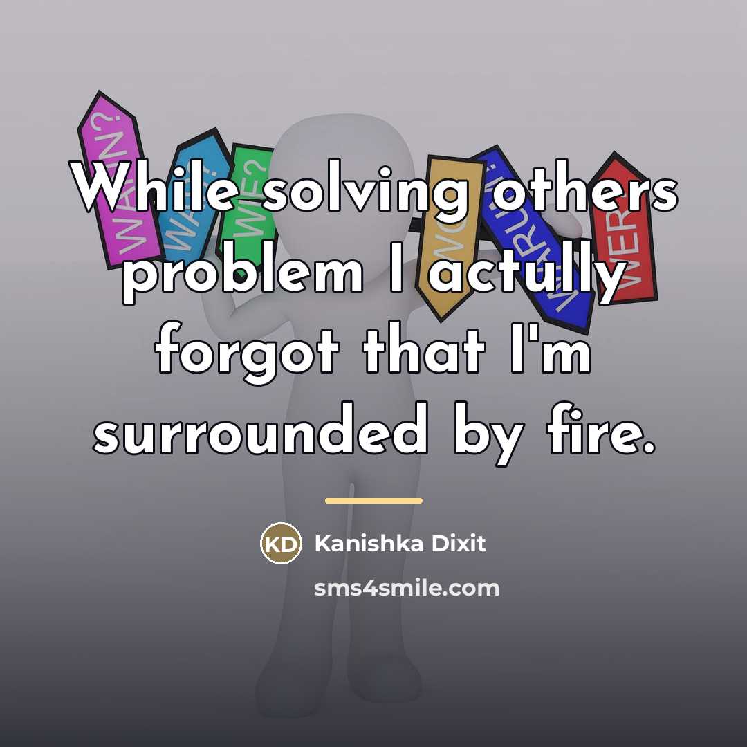 “While solving others problem I actully forgot that I'm surrounded…” quote by Kanishka Dixit
