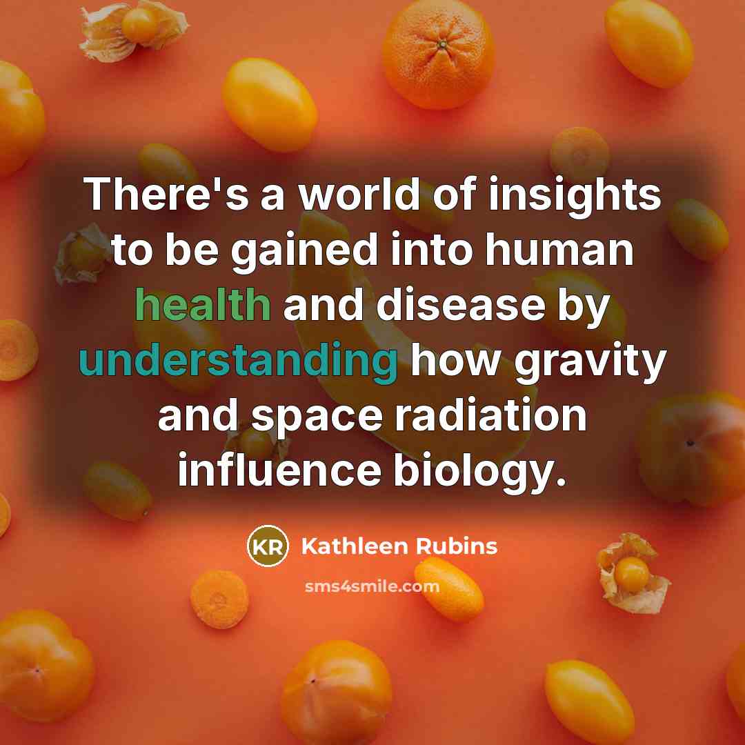“There's a world of insights to be gained into human health and disease by understanding how gravity and space radiation influence biology.” quote by Kathleen Rubins