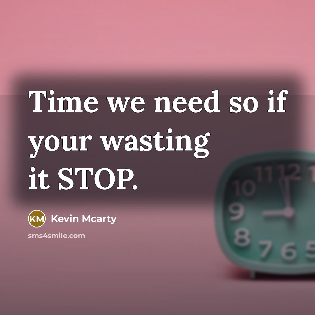“Time we need so if your wasting it STOP.” quote by Kevin Mcarty