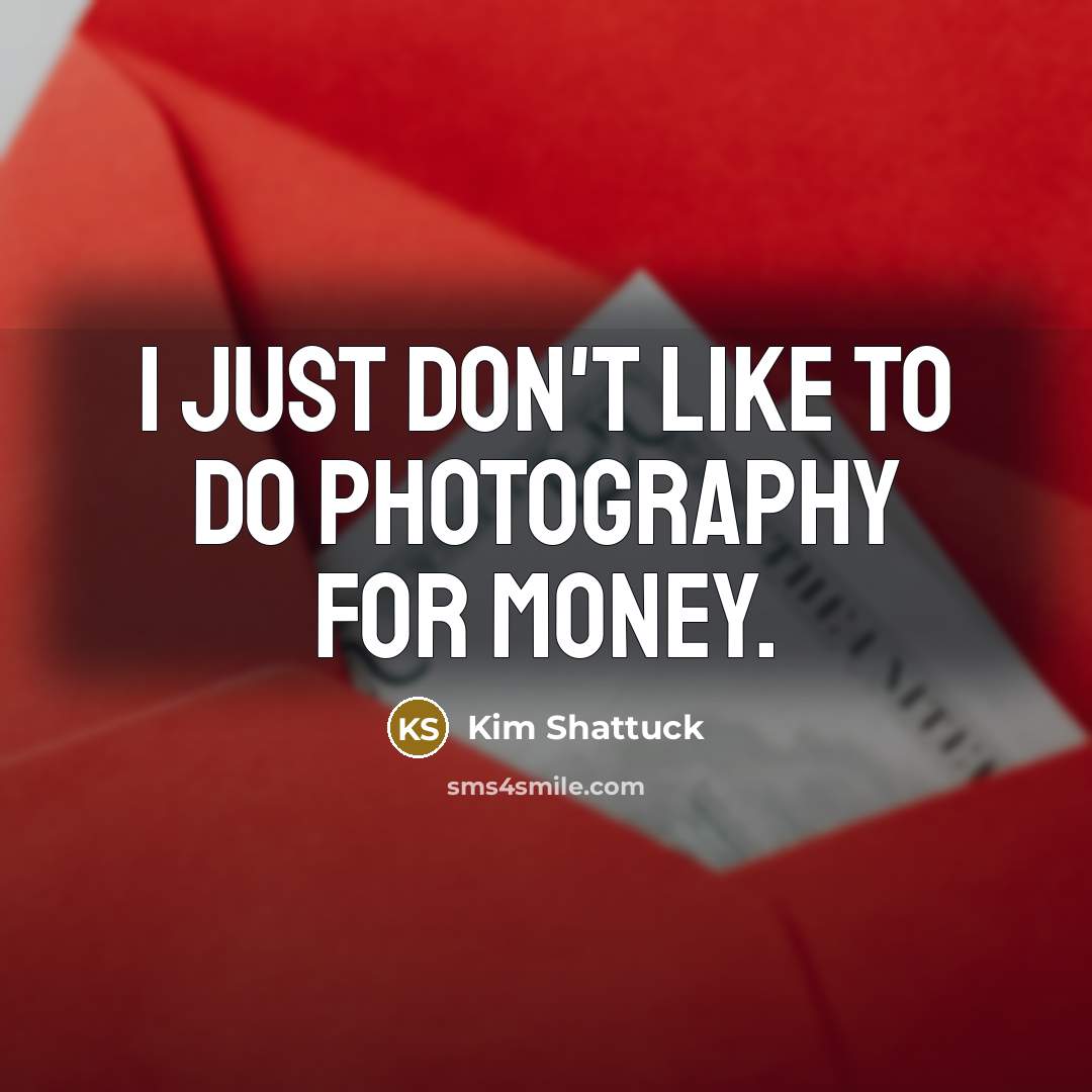 “I just don't like to do photography for money.…” quote by Kim Shattuck