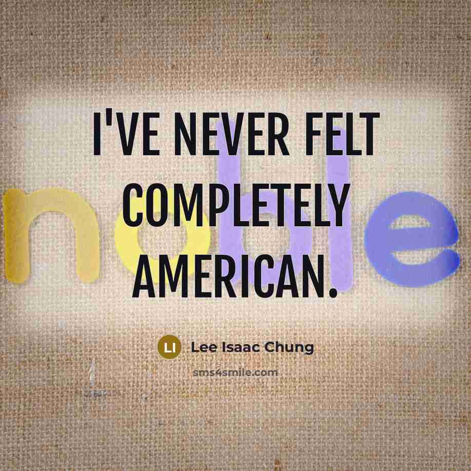 “I've never felt completely American.…” quote by Lee Isaac Chung