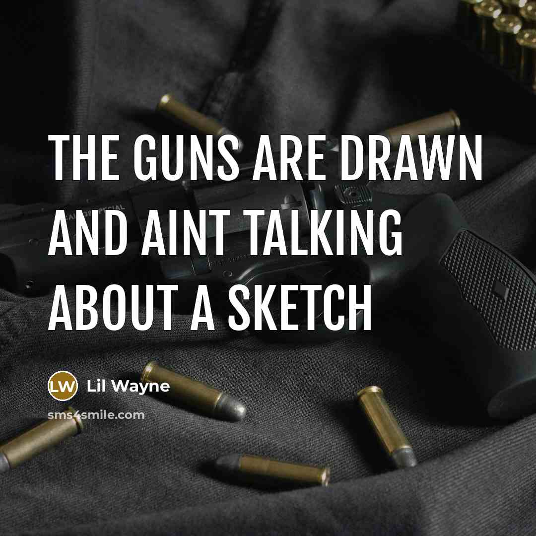 “The guns are drawn and aint talking about a sketch…” quote by Lil Wayne