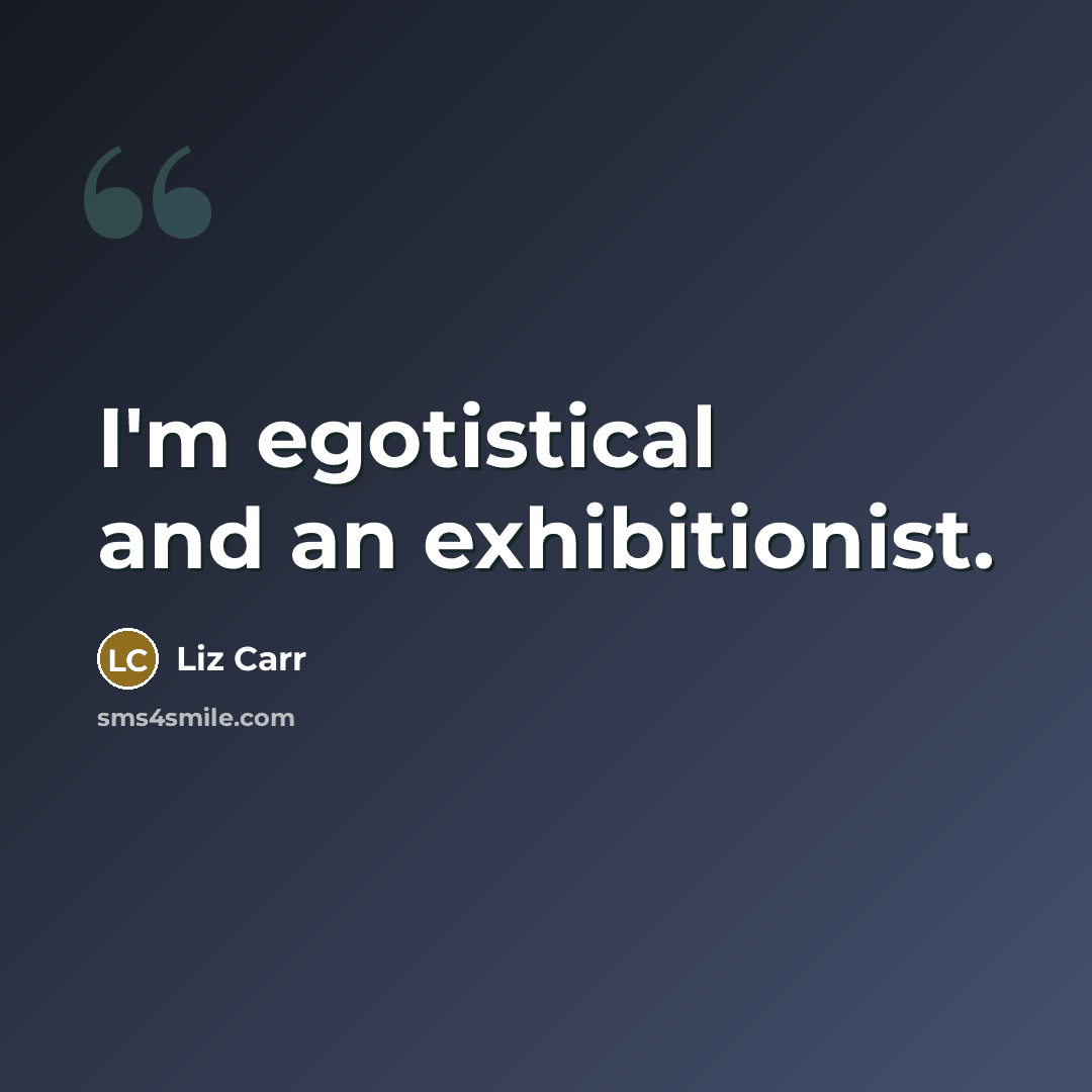 “I'm egotistical and an exhibitionist.” quote by Liz Carr