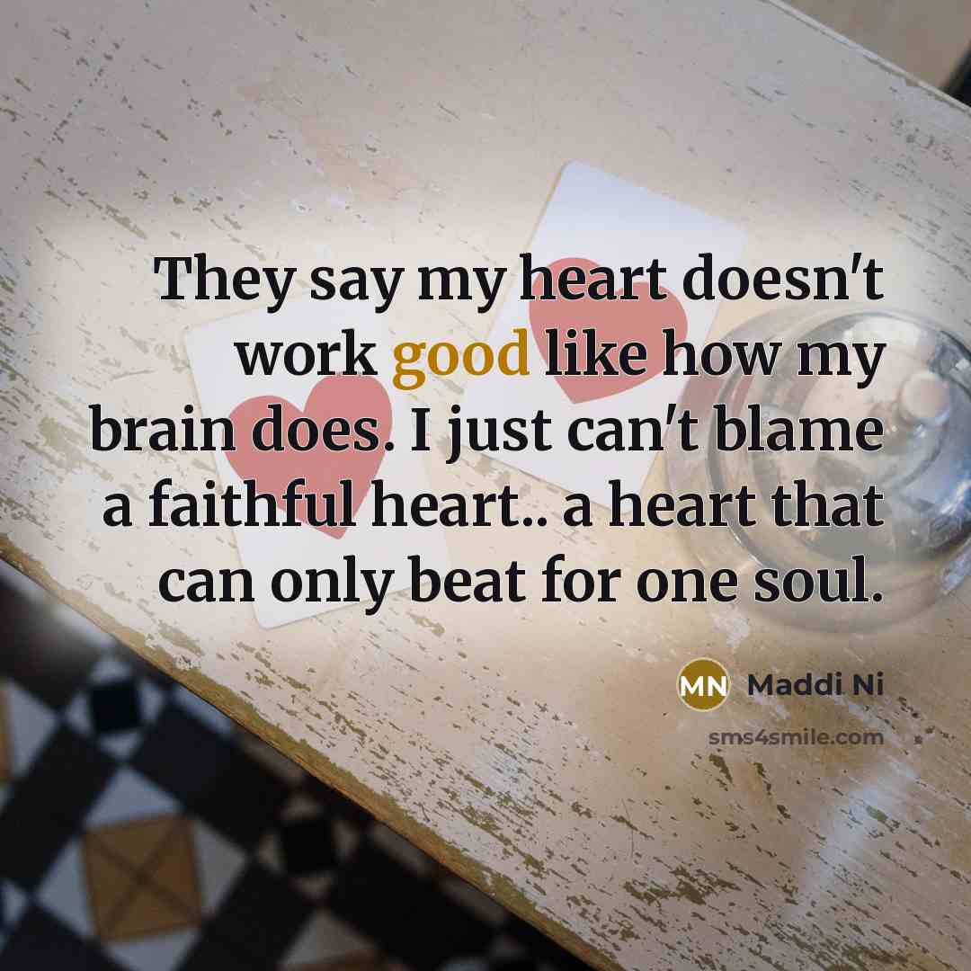 “They say my heart doesn't work good like how my brain does. I just can't blame a faithful heart.. a heart that can only beat for one soul.” quote by Maddi Ni