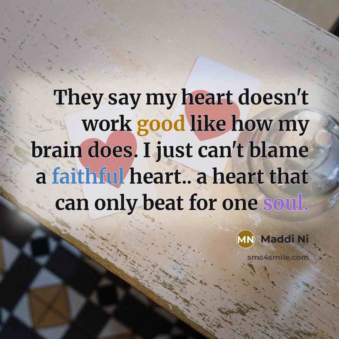 “They say my heart doesn't work good like how my brain does. I just can't blame a faithful heart.. a heart that can only beat for one soul.” quote by Maddi Ni