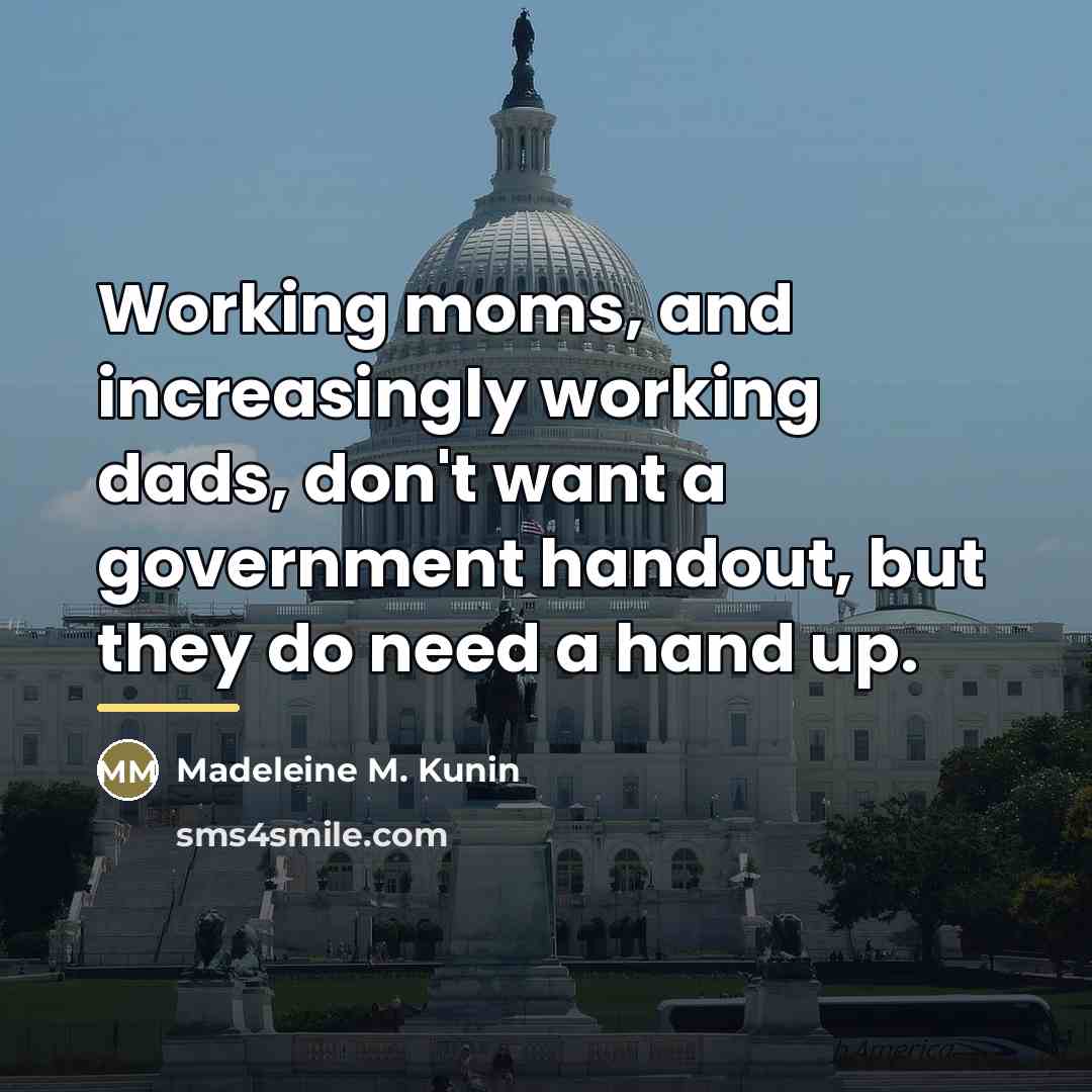 “Working moms, and increasingly working dads, don't want a government…” quote by Madeleine M. Kunin