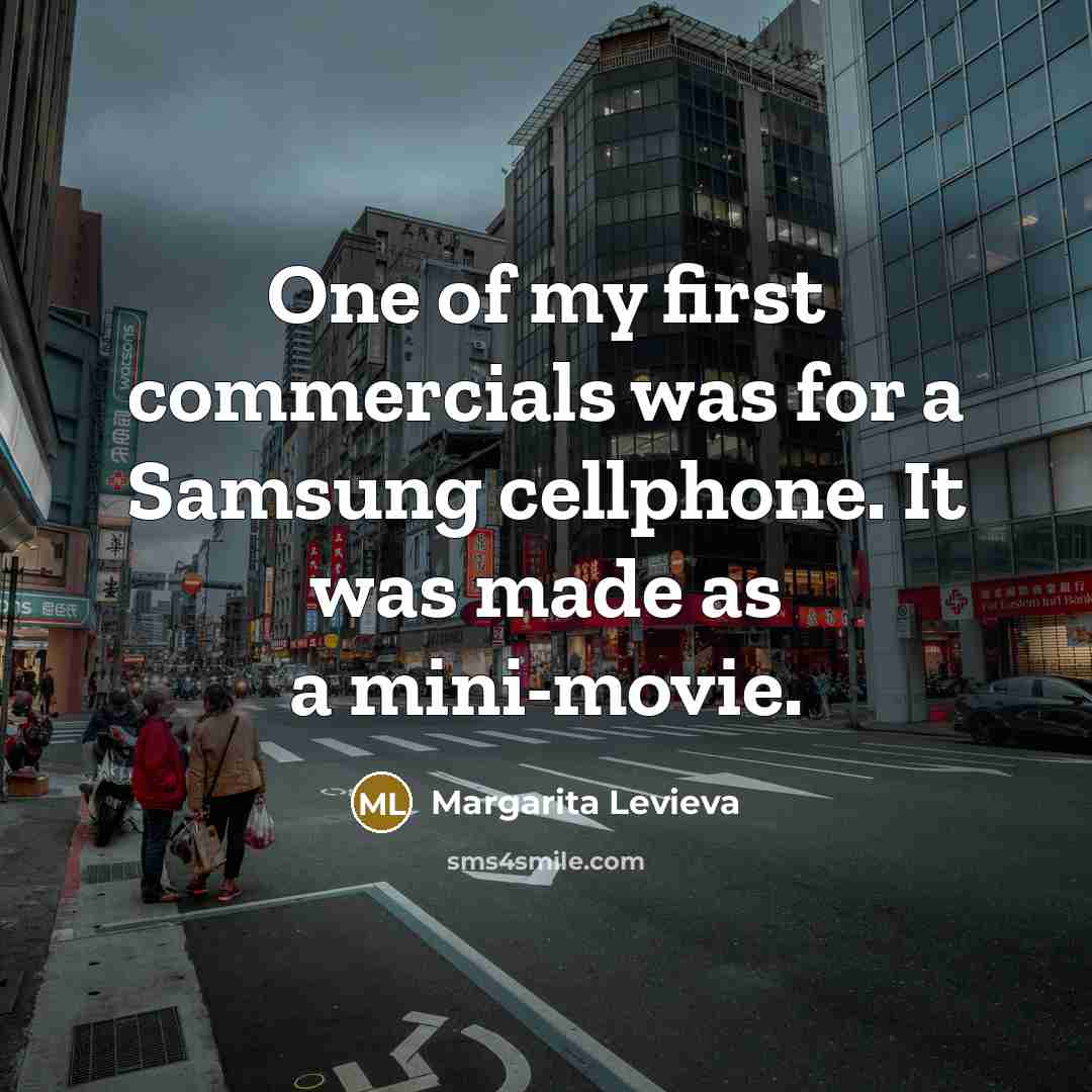 “One of my first commercials was for a Samsung cellphone. It was made as a mini-movie.” quote by Margarita Levieva