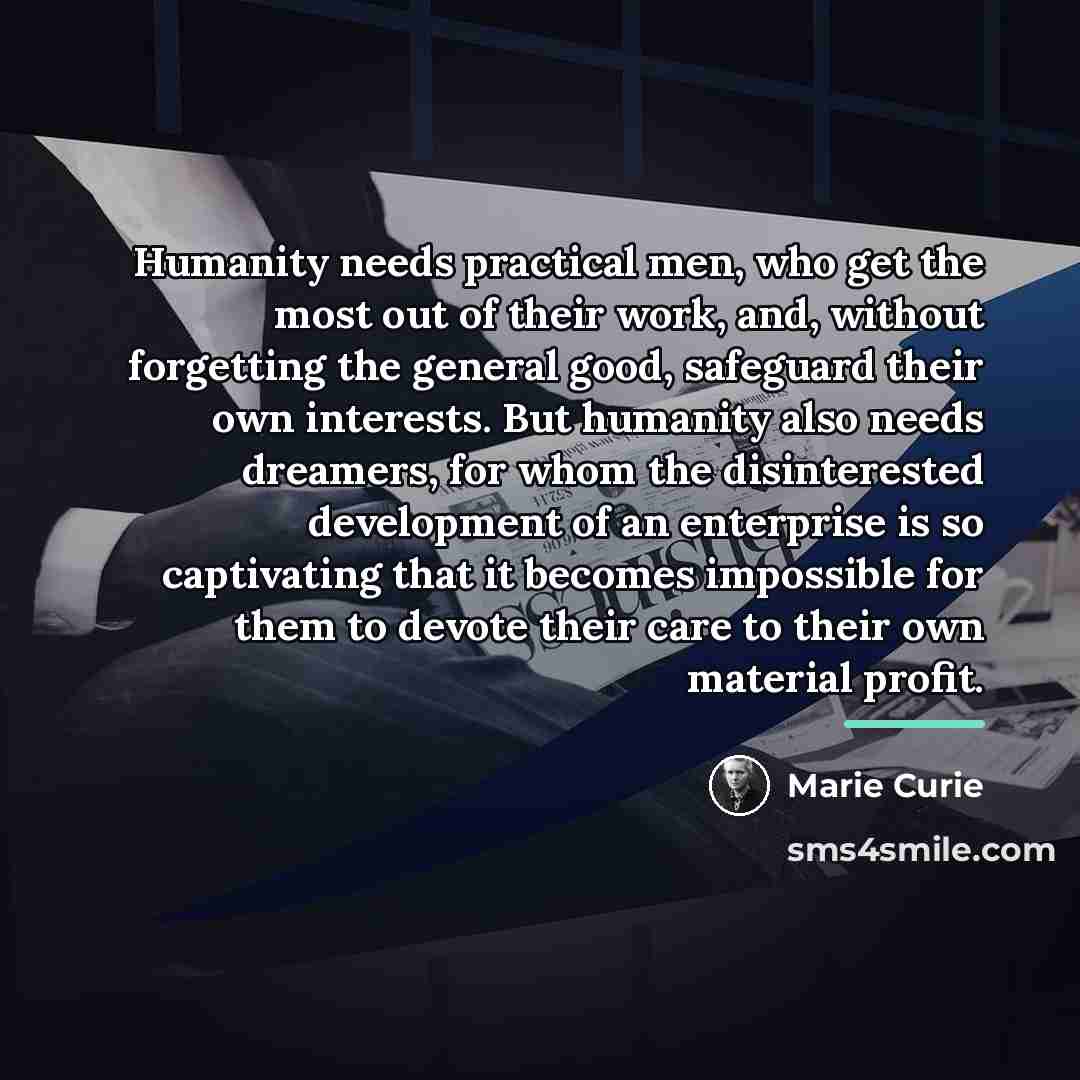 “Humanity needs practical men, who get the most out of…” quote by Marie Curie