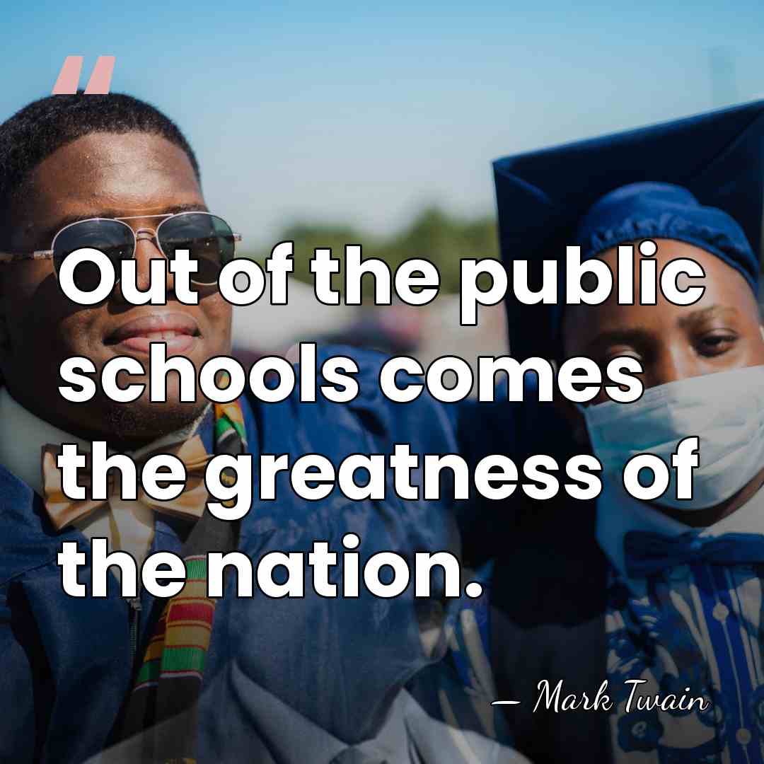Out of the public schools comes the greatness of the nation. - Mark Twain