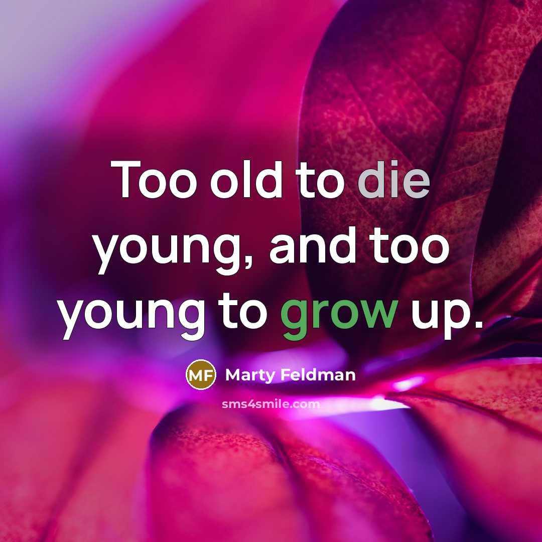 “Too old to die young, and too young to grow…” quote by Marty Feldman