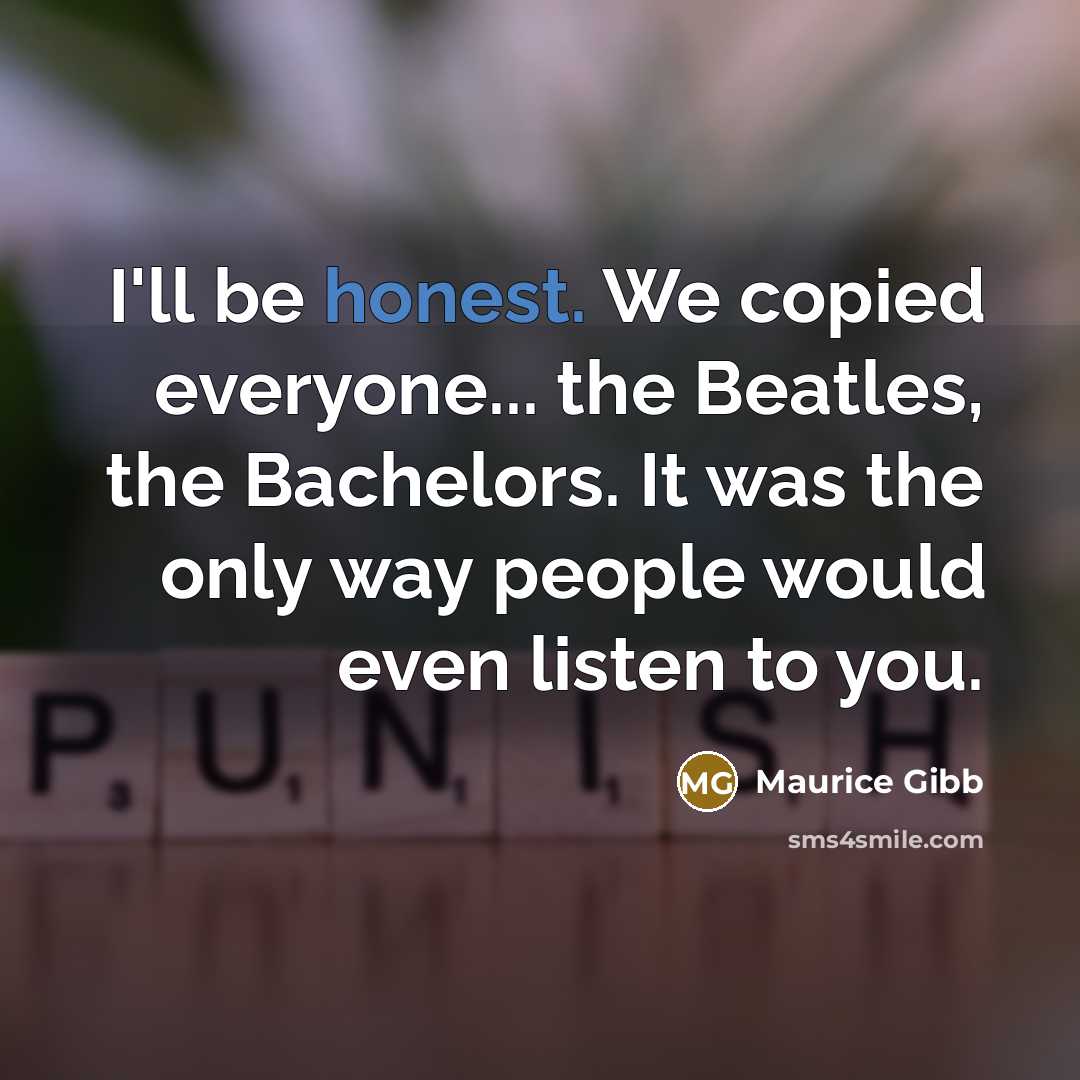 “I'll be honest. We copied everyone... the Beatles, the Bachelors.…” quote by Maurice Gibb
