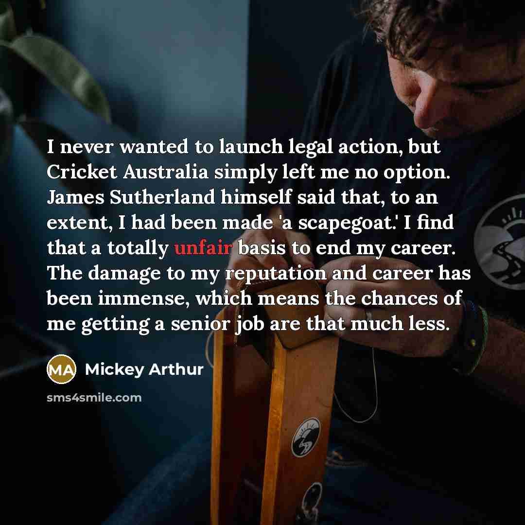 “I never wanted to launch legal action, but Cricket Australia…” quote by Mickey Arthur
