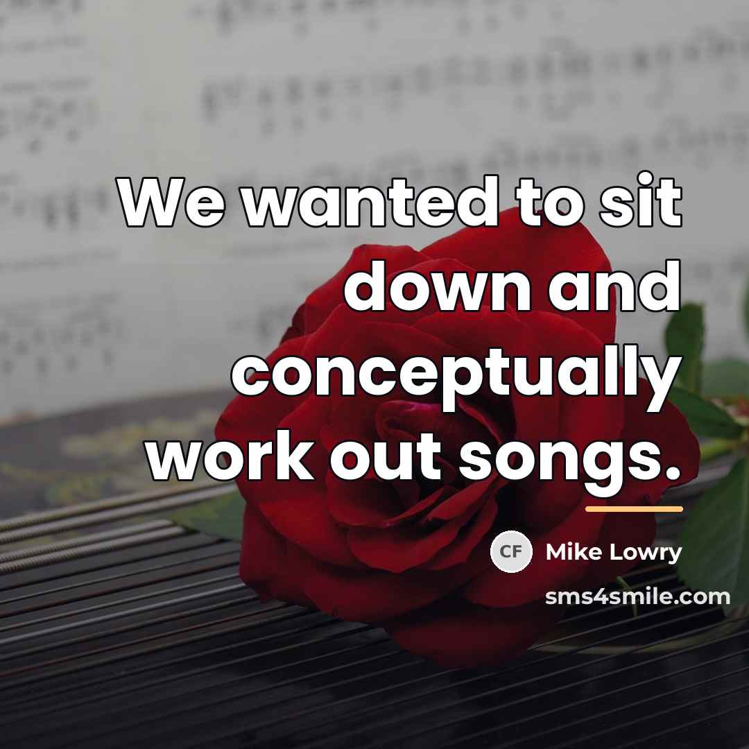 “We wanted to sit down and conceptually work out songs.…” quote by Mike Lowry