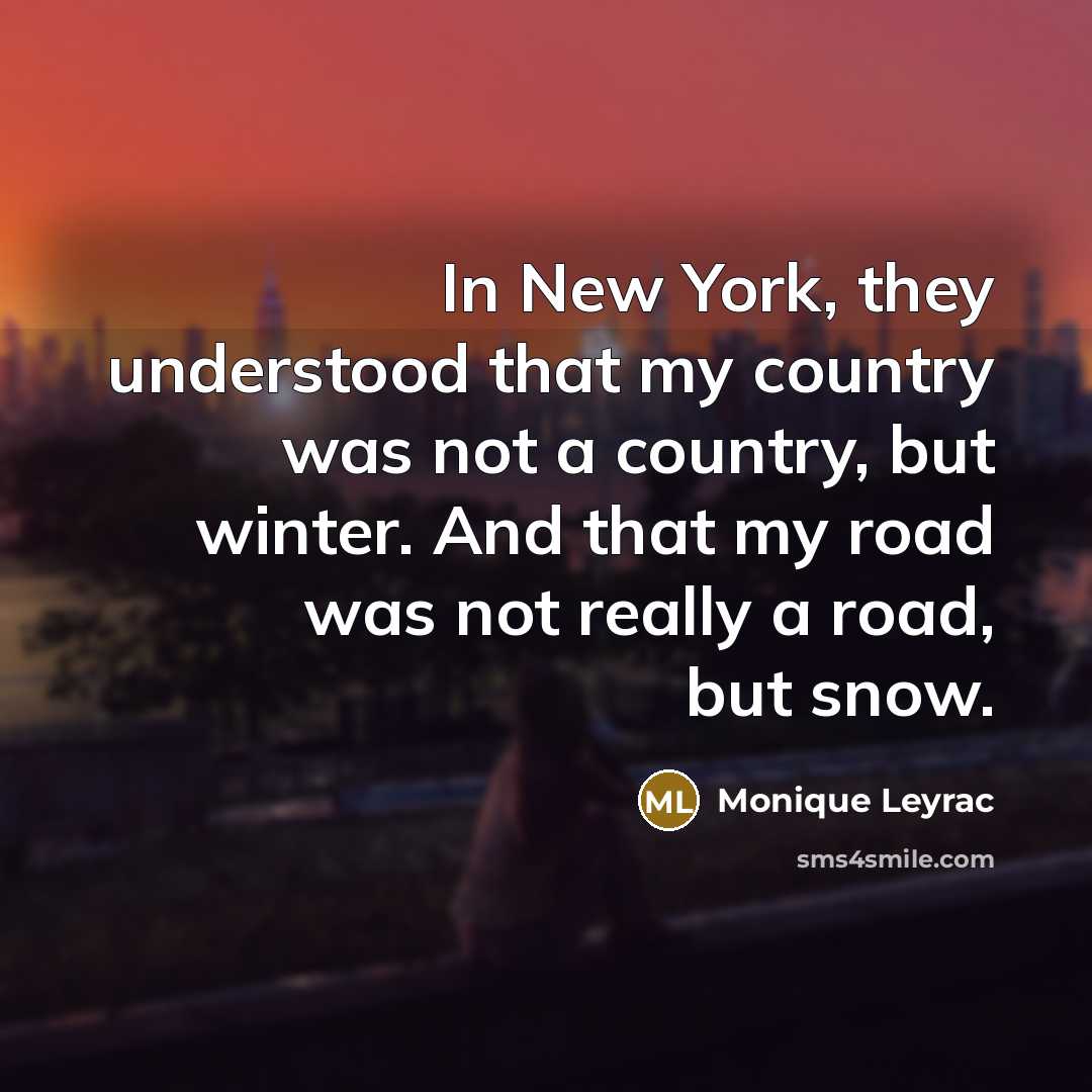 “In New York, they understood that my country was not a country, but winter. And that my road was not really a road, but snow.” quote by Monique Leyrac
