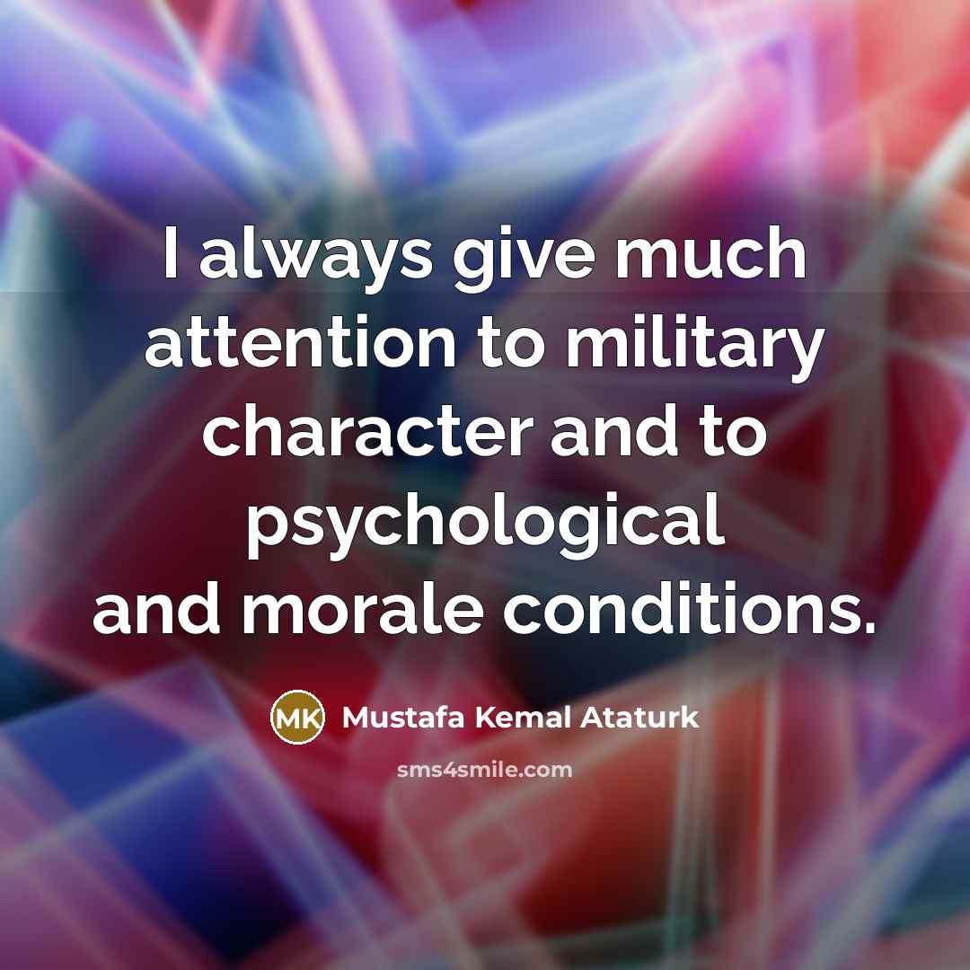 “I always give much attention to military character and to…” quote by Mustafa Kemal Ataturk