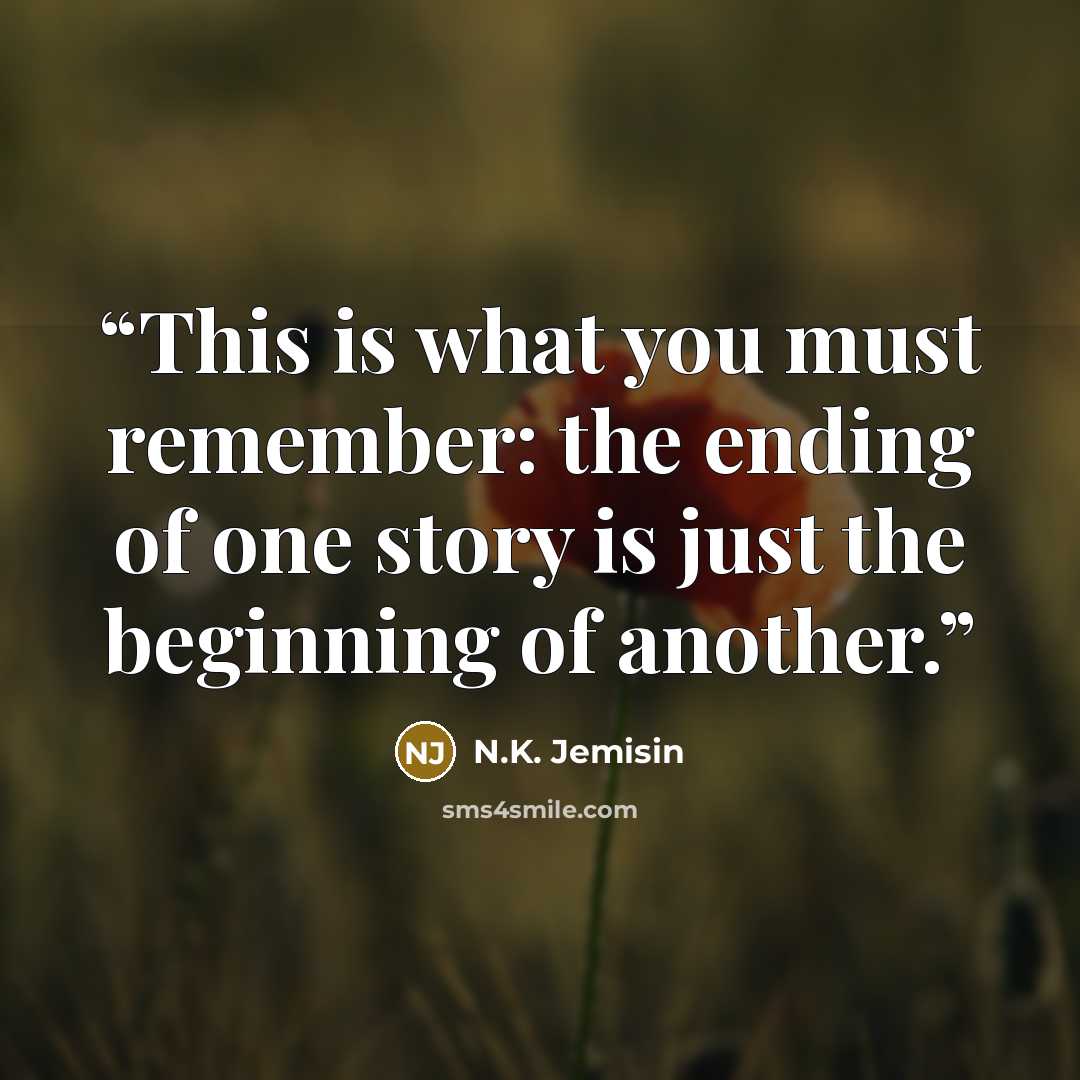 “This is what you must remember: the ending of one story is just the beginning of another.” quote by N.K. Jemisin