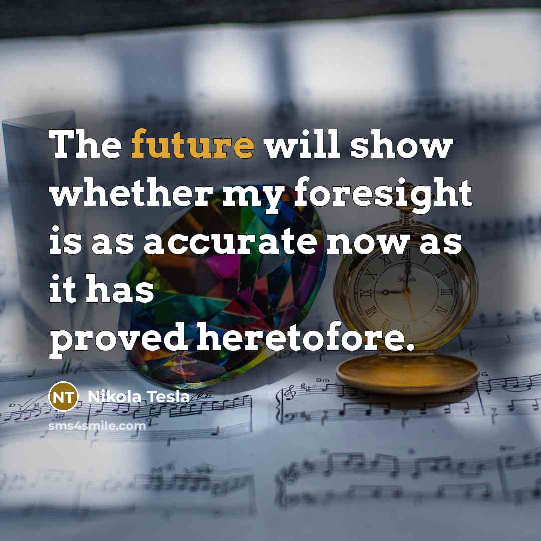 “The future will show whether my foresight is as accurate…” quote by Nikola Tesla