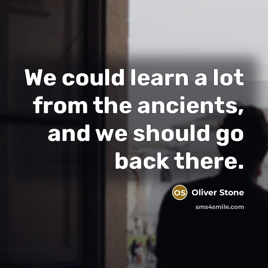 “We could learn a lot from the ancients, and we…” quote by Oliver Stone