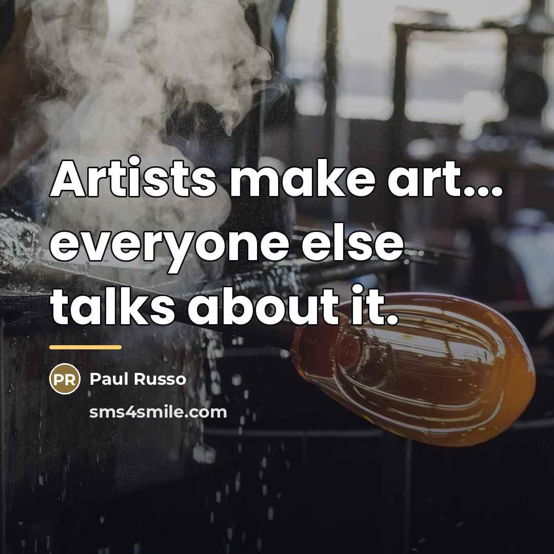 “Artists make art... everyone else talks about it.…” quote by Paul Russo