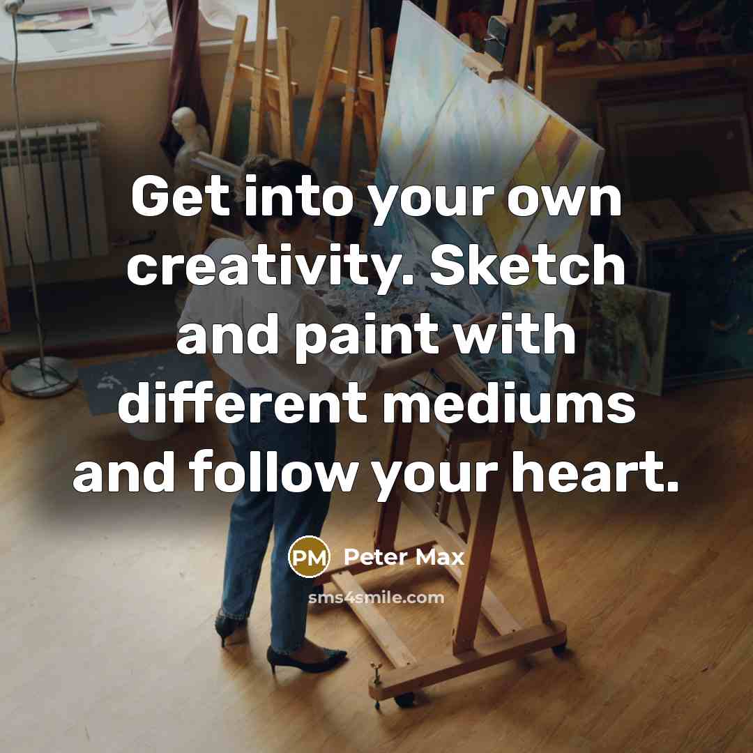 “Get into your own creativity. Sketch and paint with different mediums and follow your heart.” quote by Peter Max