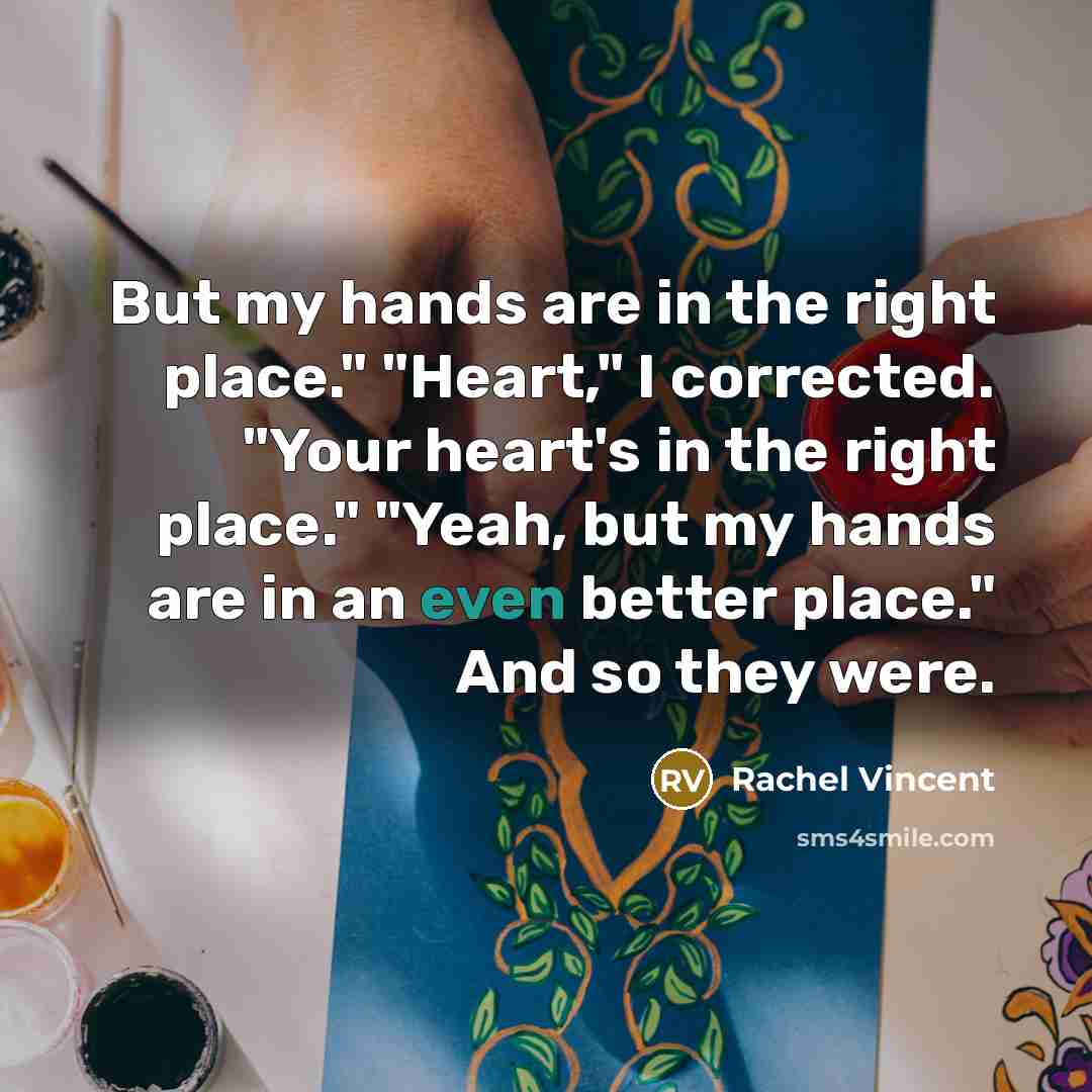 “But my hands are in the right place." "Heart," I…” quote by Rachel Vincent