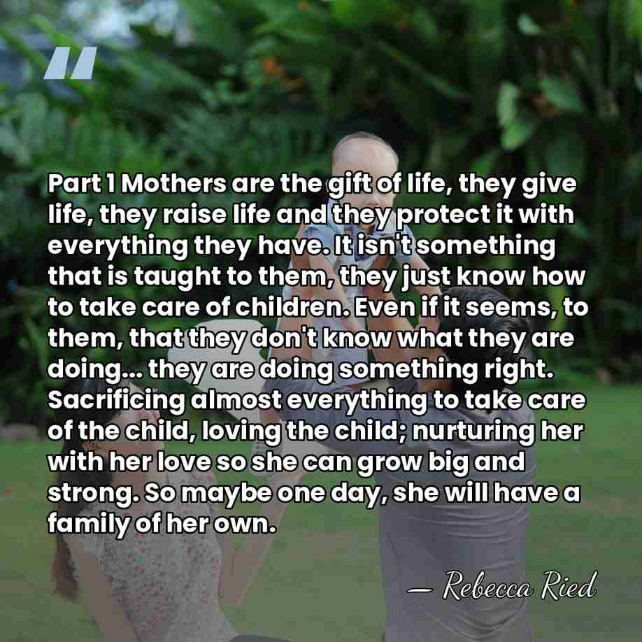 Part 1 Mothers are the gift of life, they give life, they&hellip; - Rebecca Ried