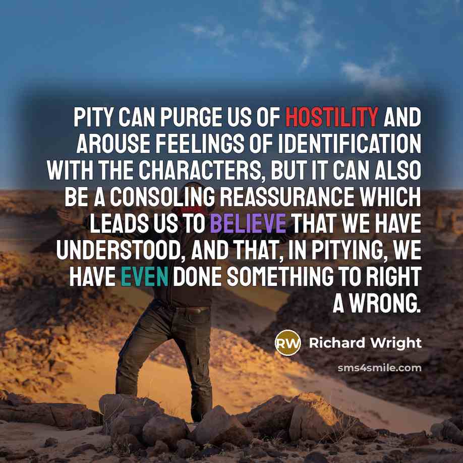 “Pity can purge us of hostility and arouse feelings of…” quote by Richard Wright