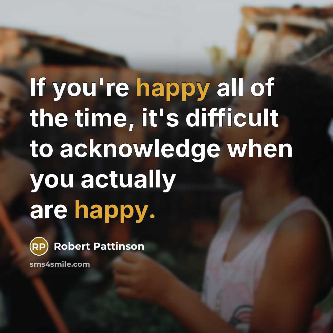 “If you're happy all of the time, it's difficult to…” quote by Robert Pattinson